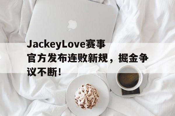  JackeyLove赛事官方发布连败新规，掘金争议不断！